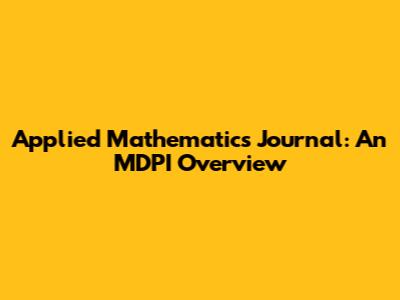 Applied Mathematics Journal: An MDPI Overview