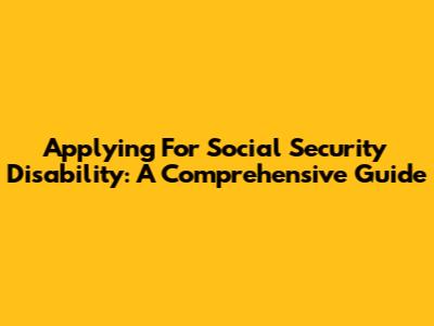 Applying For Social Security Disability: A Comprehensive Guide