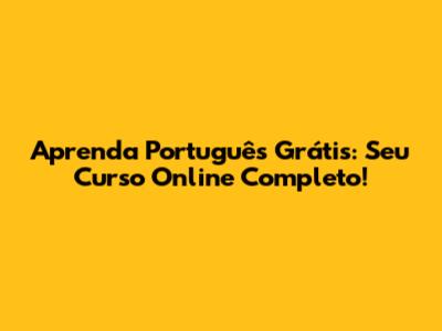 Aprenda Português Grátis: Seu Curso Online Completo!
