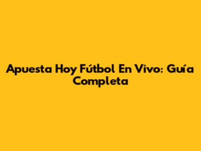 Apuesta Hoy Fútbol En Vivo: Guía Completa