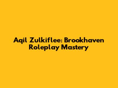 Aqil Zulkiflee: Brookhaven Roleplay Mastery