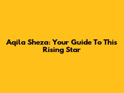 Aqila Sheza: Your Guide To This Rising Star