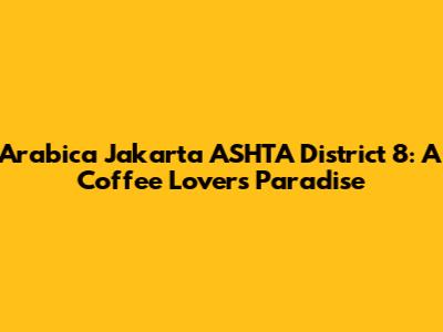 Arabica Jakarta ASHTA District 8: A Coffee Lover's Paradise