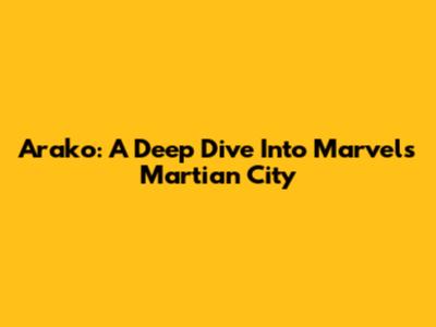 Arako: A Deep Dive Into Marvel's Martian City