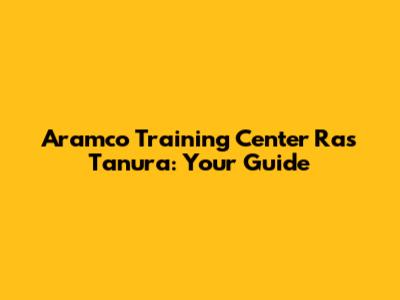Aramco Training Center Ras Tanura: Your Guide