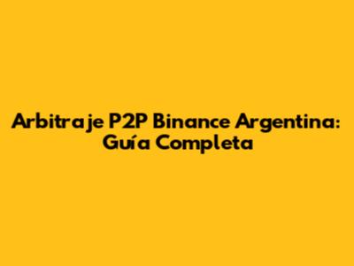 Arbitraje P2P Binance Argentina: Guía Completa