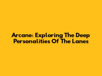 Arcane: Exploring The Deep Personalities Of The Lanes