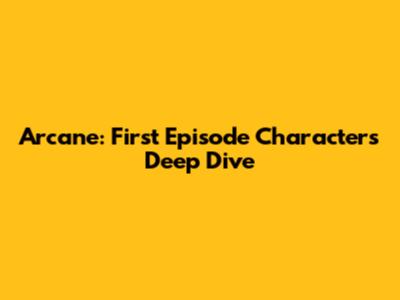 Arcane: First Episode Characters Deep Dive