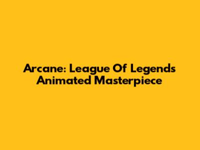 Arcane: League Of Legends' Animated Masterpiece