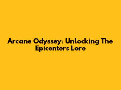 Arcane Odyssey: Unlocking The Epicenter's Lore