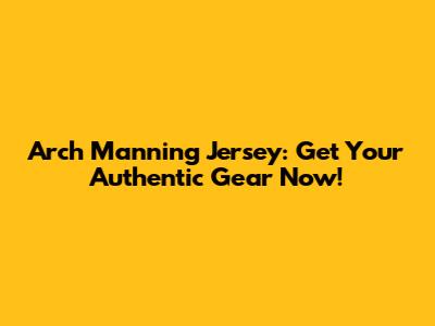 Arch Manning Jersey: Get Your Authentic Gear Now!