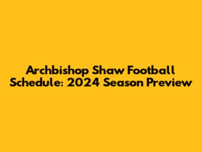 Archbishop Shaw Football Schedule: 2024 Season Preview