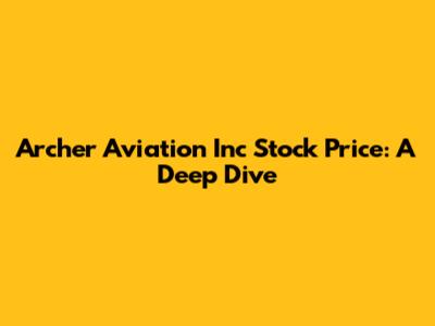 Archer Aviation Inc Stock Price: A Deep Dive