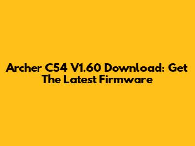 Archer C54 V1.60 Download: Get The Latest Firmware