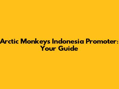 Arctic Monkeys Indonesia Promoter: Your Guide