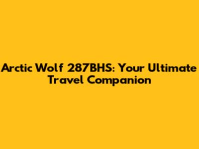 Arctic Wolf 287BHS: Your Ultimate Travel Companion