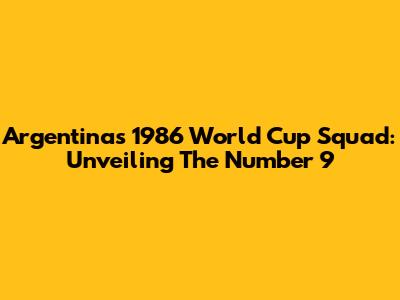 Argentina's 1986 World Cup Squad: Unveiling The Number 9