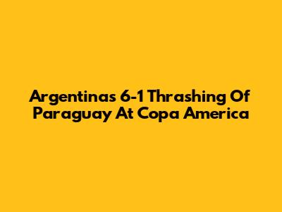Argentina's 6-1 Thrashing Of Paraguay At Copa America