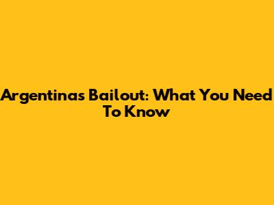 Argentina's Bailout: What You Need To Know
