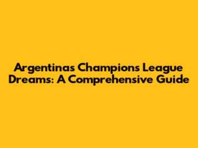 Argentina's Champions League Dreams: A Comprehensive Guide