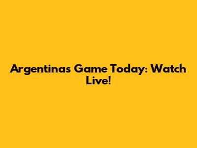 Argentina's Game Today: Watch Live!