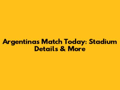 Argentina's Match Today: Stadium Details & More
