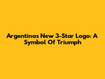 Argentina's New 3-Star Logo: A Symbol Of Triumph