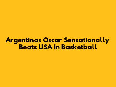 Argentina's Oscar Sensationally Beats USA In Basketball