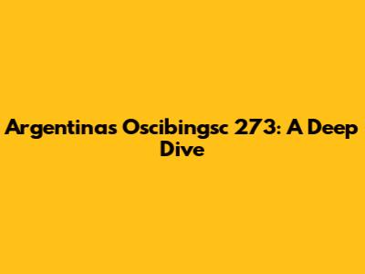 Argentina's Oscibingsc 273: A Deep Dive
