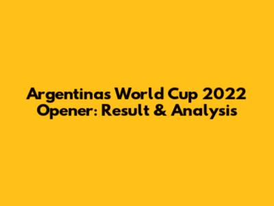 Argentina's World Cup 2022 Opener: Result & Analysis