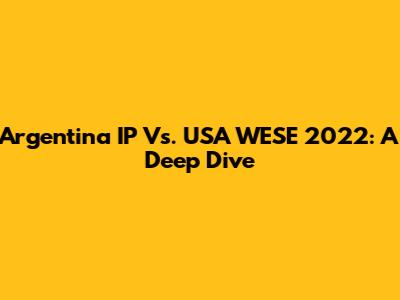 Argentina IP Vs. USA WESE 2022: A Deep Dive