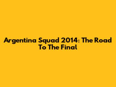 Argentina Squad 2014: The Road To The Final