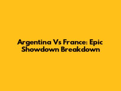 Argentina Vs France: Epic Showdown Breakdown