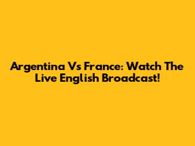 Argentina Vs France: Watch The Live English Broadcast!