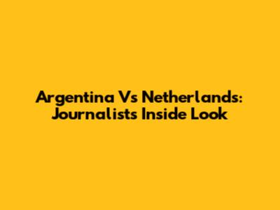Argentina Vs Netherlands: Journalist's Inside Look