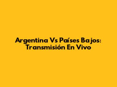 Argentina Vs Países Bajos: Transmisión En Vivo