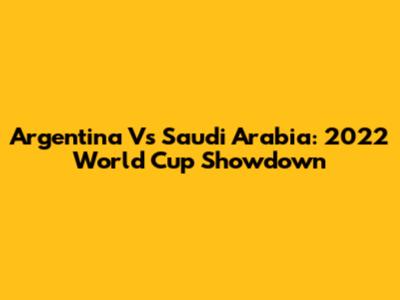 Argentina Vs Saudi Arabia: 2022 World Cup Showdown