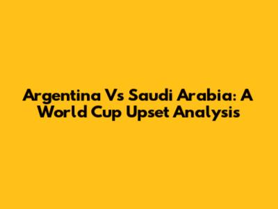 Argentina Vs Saudi Arabia: A World Cup Upset Analysis