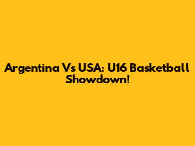 Argentina Vs USA: U16 Basketball Showdown!