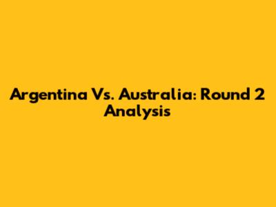 Argentina Vs. Australia: Round 2 Analysis