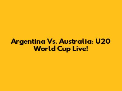 Argentina Vs. Australia: U20 World Cup Live!