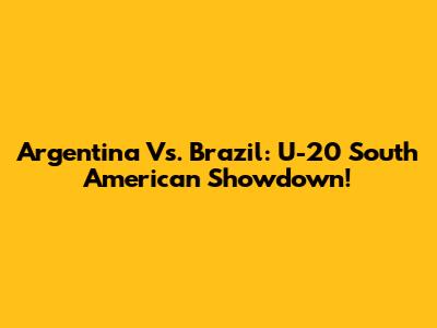 Argentina Vs. Brazil: U-20 South American Showdown!