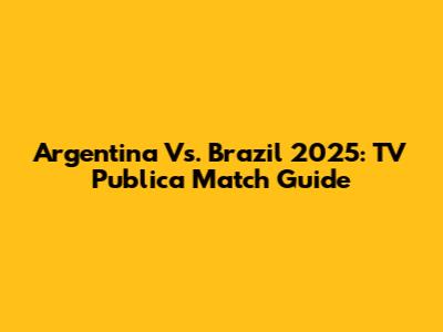 Argentina Vs. Brazil 2025: TV Publica Match Guide