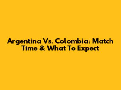 Argentina Vs. Colombia: Match Time & What To Expect