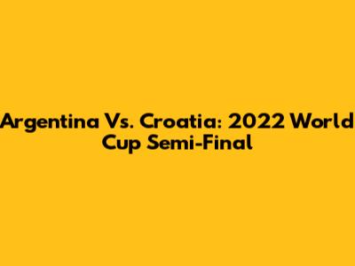 Argentina Vs. Croatia: 2022 World Cup Semi-Final