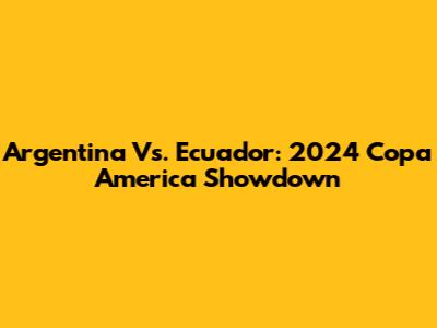 Argentina Vs. Ecuador: 2024 Copa America Showdown