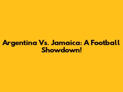 Argentina Vs. Jamaica: A Football Showdown!