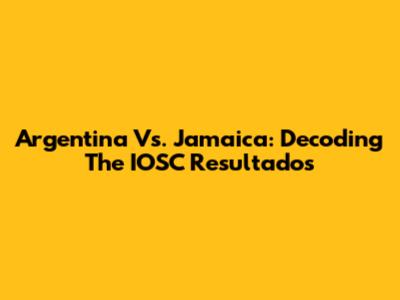 Argentina Vs. Jamaica: Decoding The IOSC Resultados