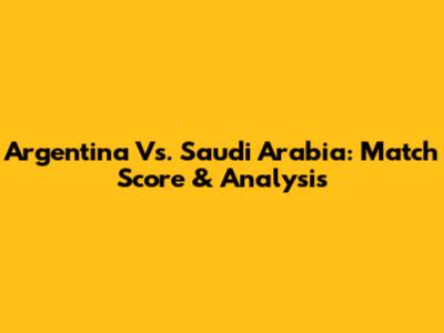 Argentina Vs. Saudi Arabia: Match Score & Analysis