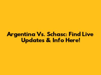 Argentina Vs. Schasc: Find Live Updates & Info Here!